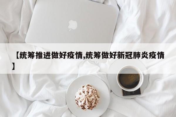 【统筹推进做好疫情,统筹做好新冠肺炎疫情】